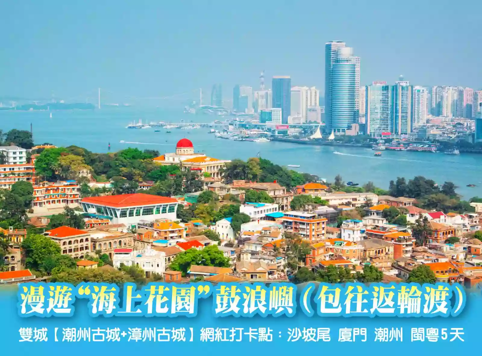 [BFJ025]“海上花園”鼓浪嶼（包往返輪渡） 雙城【潮州古城+漳州古城} 網紅打卡點：沙坡尾  廈門潮州閩粵5天 